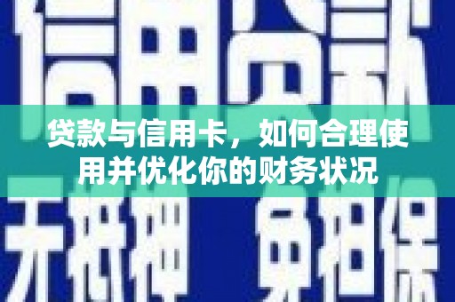 萧县贷款与信用卡，如何合理使用并优化你的财务状况