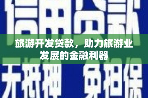 萧县旅游开发贷款，助力旅游业发展的金融利器