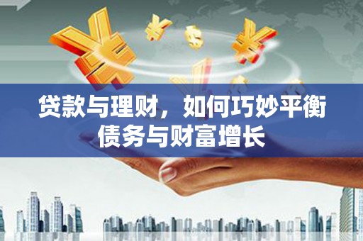 萧县贷款与理财，如何巧妙平衡债务与财富增长