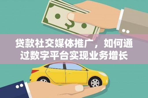萧县贷款社交媒体推广，如何通过数字平台实现业务增长