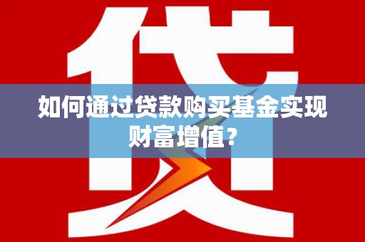 萧县如何通过贷款购买基金实现财富增值？