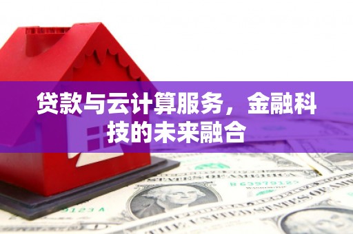 萧县贷款与云计算服务，金融科技的未来融合