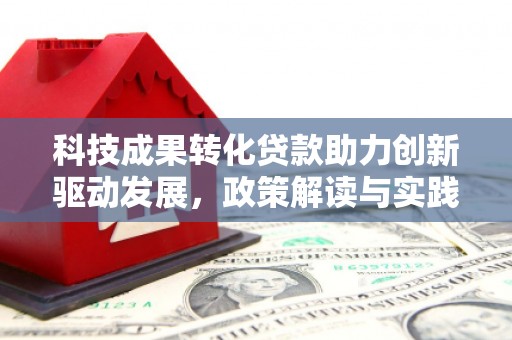 萧县科技成果转化贷款助力创新驱动发展，政策解读与实践探索