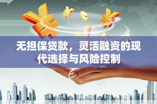 萧县无担保贷款，灵活融资的现代选择与风险控制