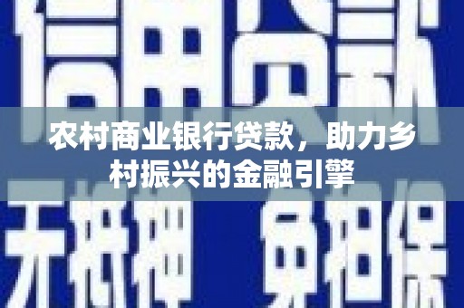 萧县农村商业银行贷款，助力乡村振兴的金融引擎