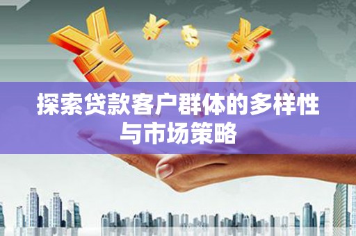 萧县探索贷款客户群体的多样性与市场策略