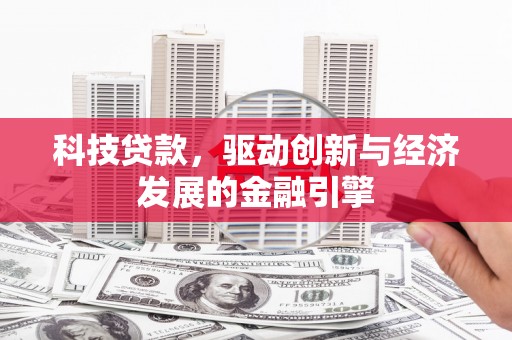 萧县科技贷款，驱动创新与经济发展的金融引擎