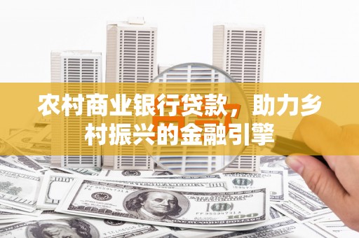 萧县农村商业银行贷款，助力乡村振兴的金融引擎