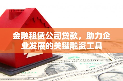 萧县金融租赁公司贷款，助力企业发展的关键融资工具