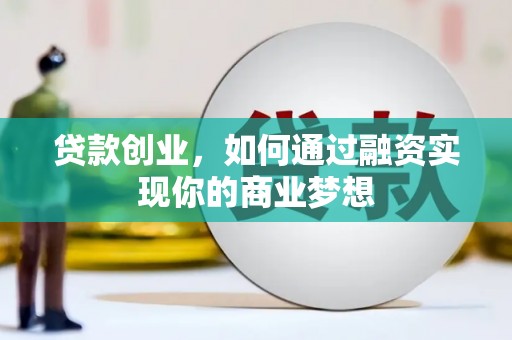 萧县贷款创业，如何通过融资实现你的商业梦想