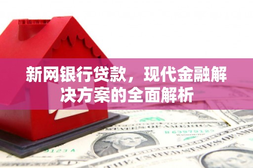 萧县新网银行贷款，现代金融解决方案的全面解析