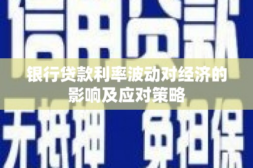 萧县银行贷款利率波动对经济的影响及应对策略