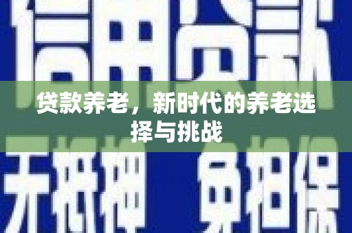 萧县贷款养老，新时代的养老选择与挑战