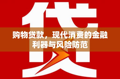 萧县购物贷款，现代消费的金融利器与风险防范