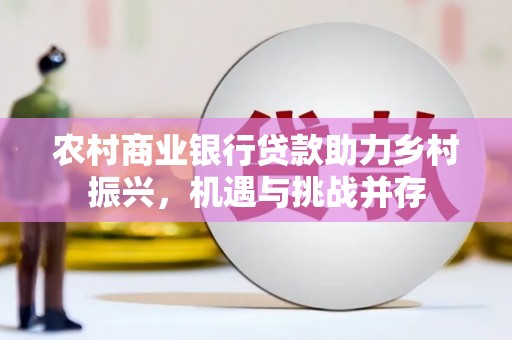 萧县农村商业银行贷款助力乡村振兴，机遇与挑战并存