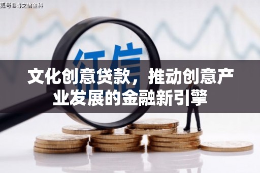 萧县文化创意贷款，推动创意产业发展的金融新引擎