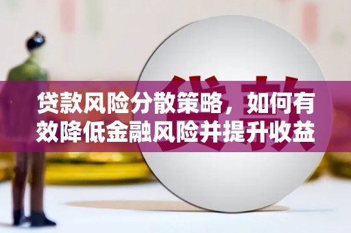 萧县贷款风险分散策略，如何有效降低金融风险并提升收益