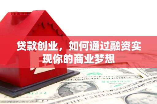 萧县贷款创业，如何通过融资实现你的商业梦想