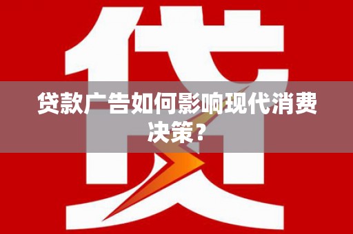 萧县贷款广告如何影响现代消费决策？