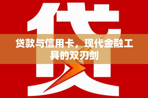 萧县贷款与信用卡，现代金融工具的双刃剑