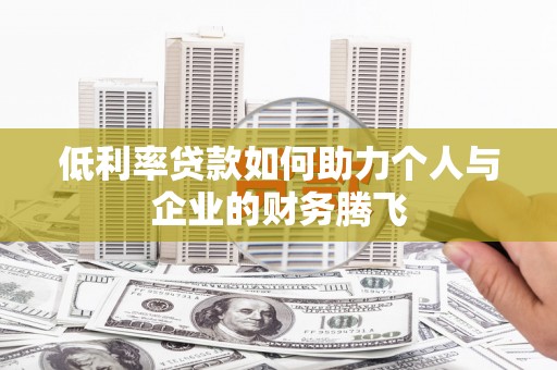 萧县低利率贷款如何助力个人与企业的财务腾飞