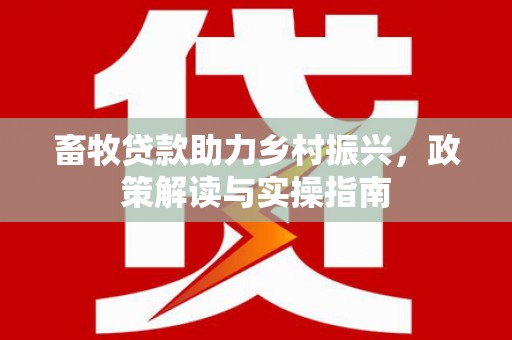 萧县畜牧贷款助力乡村振兴，政策解读与实操指南