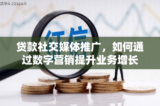 萧县贷款社交媒体推广，如何通过数字营销提升业务增长