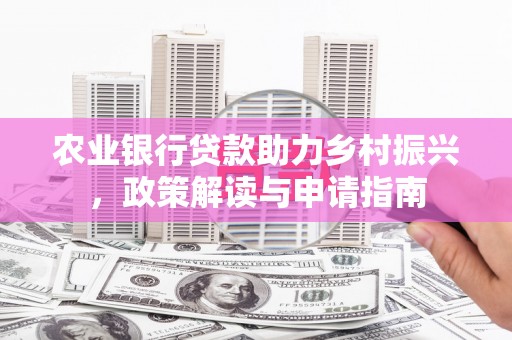 萧县农业银行贷款助力乡村振兴，政策解读与申请指南