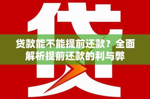 萧县贷款能不能提前还款？全面解析提前还款的利与弊