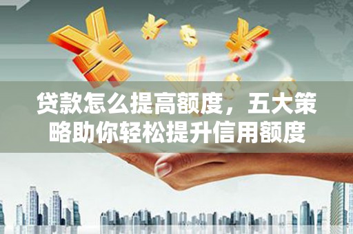 萧县贷款怎么提高额度，五大策略助你轻松提升信用额度