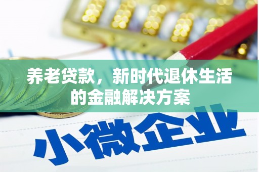 萧县养老贷款，新时代退休生活的金融解决方案