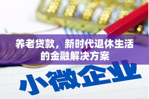 萧县养老贷款，新时代退休生活的金融解决方案