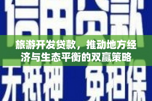 萧县旅游开发贷款，推动地方经济与生态平衡的双赢策略