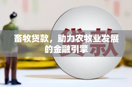 萧县畜牧贷款，助力农牧业发展的金融引擎