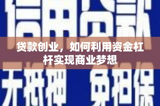 萧县贷款创业，如何利用资金杠杆实现商业梦想