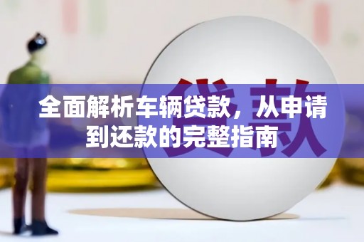 萧县全面解析车辆贷款，从申请到还款的完整指南