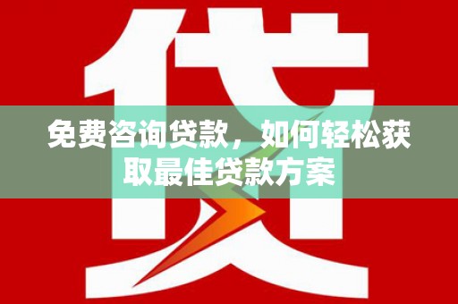 萧县免费咨询贷款，如何轻松获取最佳贷款方案