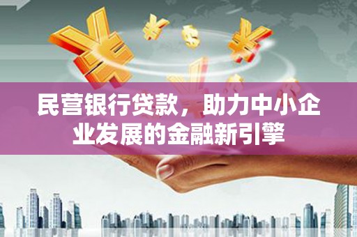 萧县民营银行贷款，助力中小企业发展的金融新引擎