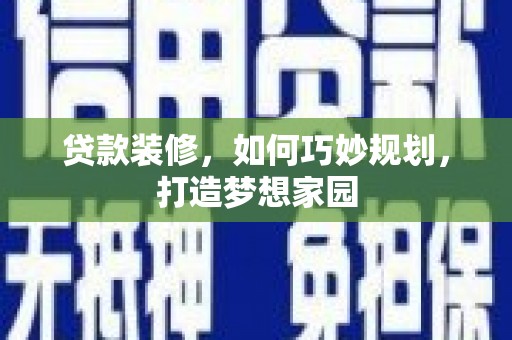 萧县贷款装修，如何巧妙规划，打造梦想家园