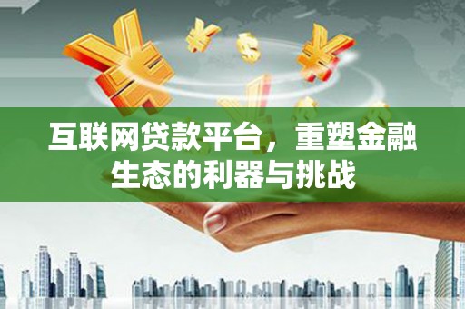 萧县互联网贷款平台，重塑金融生态的利器与挑战