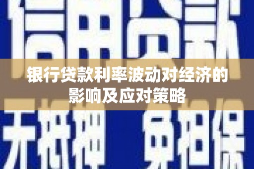 萧县银行贷款利率波动对经济的影响及应对策略