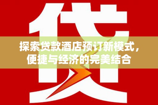 萧县探索贷款酒店预订新模式，便捷与经济的完美结合
