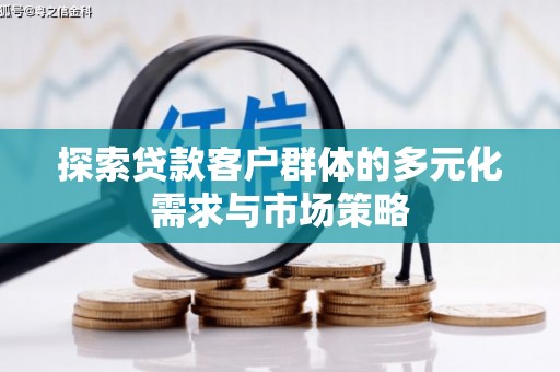 萧县探索贷款客户群体的多元化需求与市场策略