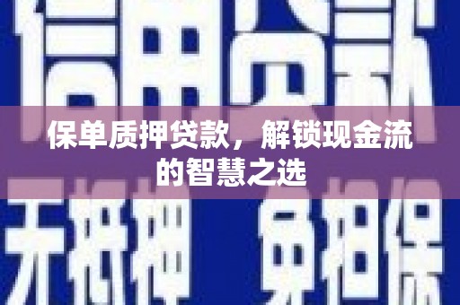萧县保单质押贷款，解锁现金流的智慧之选