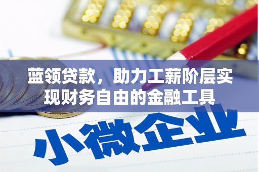 萧县蓝领贷款，助力工薪阶层实现财务自由的金融工具