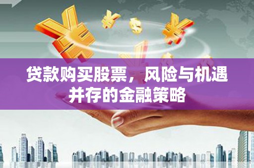 萧县贷款购买股票，风险与机遇并存的金融策略