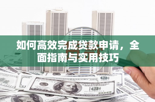 萧县如何高效完成贷款申请，全面指南与实用技巧