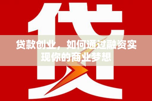 萧县贷款创业，如何通过融资实现你的商业梦想
