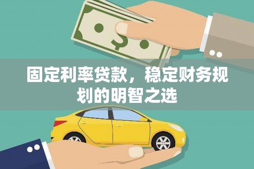 萧县固定利率贷款，稳定财务规划的明智之选