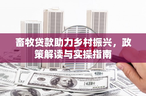 萧县畜牧贷款助力乡村振兴，政策解读与实操指南